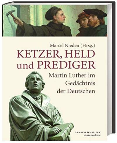 Ketzer, Held und Prediger: Martin Luther im Gedächtnis der Deutschen von Lambert Schneider